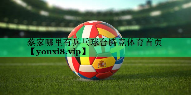 蔡家哪里有乒乓球台腾竞体育首页