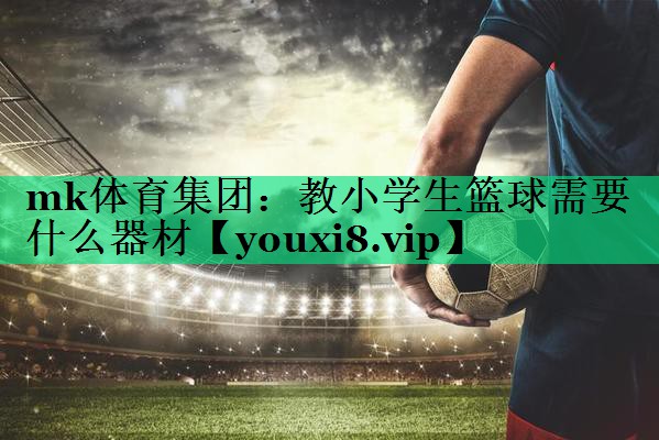 教小学生篮球需要什么器材 教小学生篮球需要什么器材