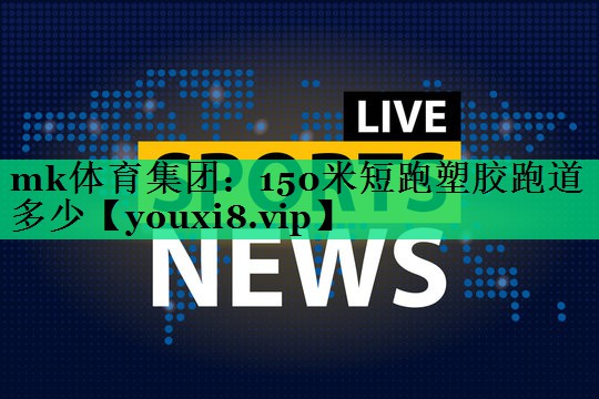 150米短跑塑胶跑道多少 150米短跑塑胶跑道多少
