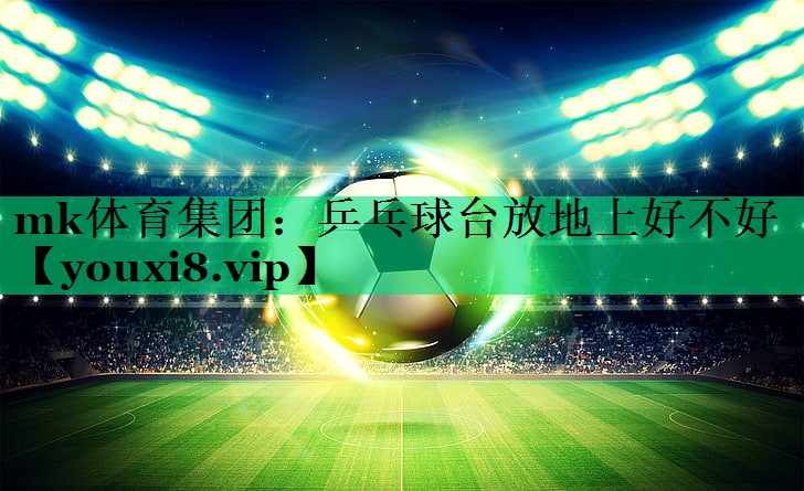 乒乓球台放地上好不好 乒乓球台放地上好不好