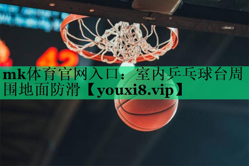 mk体育官网入口：室内乒乓球台周围地面防滑