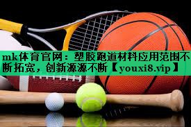 mk体育官网：塑胶跑道材料应用范围不断拓宽，创新源源不断