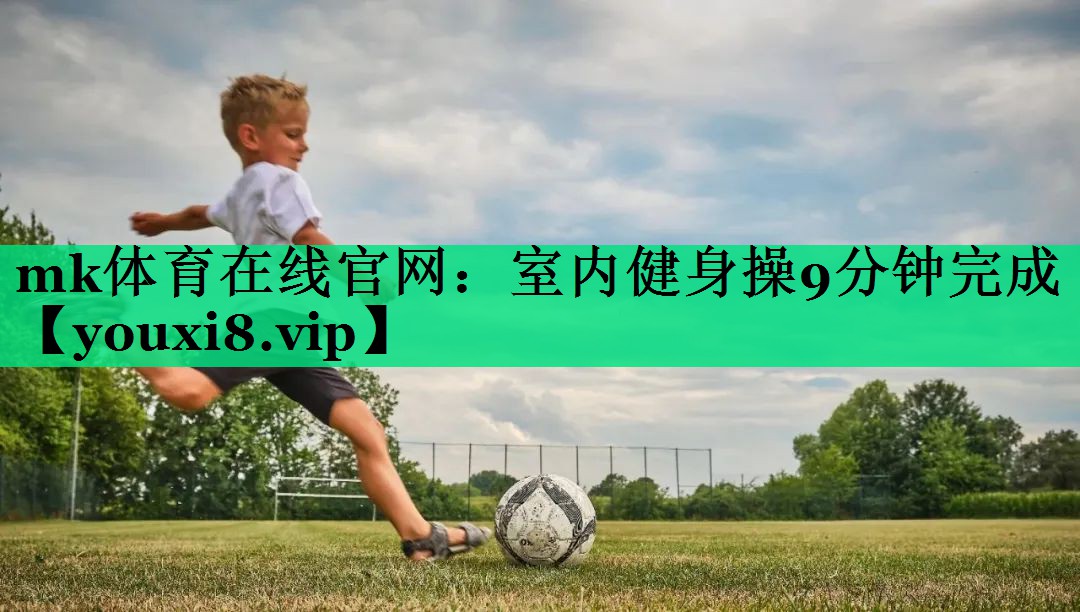 mk体育在线官网：室内健身操9分钟完成