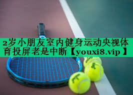 2岁小朋友室内健身运动央视体育投屏老是中断