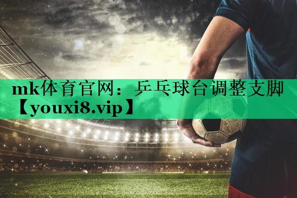 mk体育官网：乒乓球台调整支脚