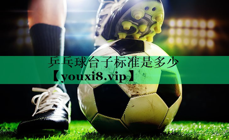 乒乓球台子标准是多少 乒乓球台子标准是多少