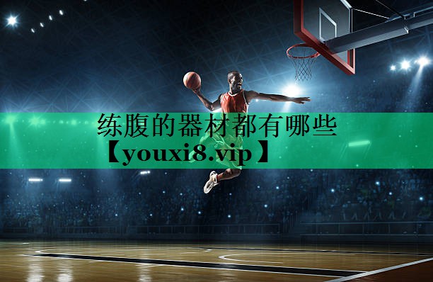 练腹的器材都有哪些 练腹的器材都有哪些