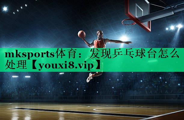 发现乒乓球台怎么处理 发现乒乓球台怎么处理