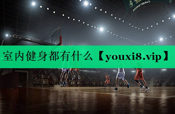 室内健身都有什么 室内健身都有什么