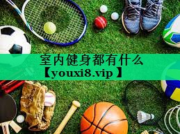 室内健身都有什么 室内健身都有什么
