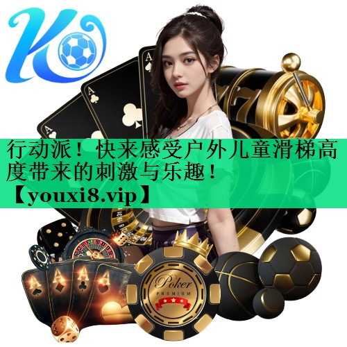 行动派!快来感受户外儿童滑梯高度带来的刺激与乐趣! 行动派!快来感受户外儿童滑梯高度带来的刺激与乐趣!