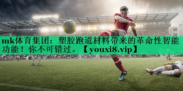 塑胶跑道材料带来的革命性智能功能!你不可错过。 塑胶跑道材料带来的革命性智能功能!你不可错过。