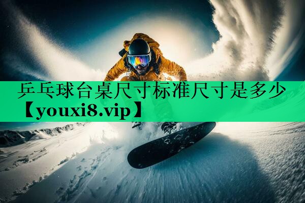 乒乓球台桌尺寸标准尺寸是多少 乒乓球台桌尺寸标准尺寸是多少