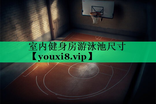 室内健身房游泳池尺寸 室内健身房游泳池尺寸