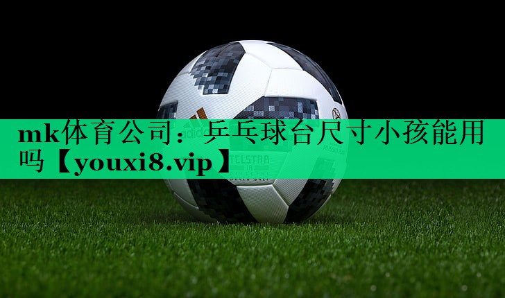 乒乓球台尺寸小孩能用吗 乒乓球台尺寸小孩能用吗