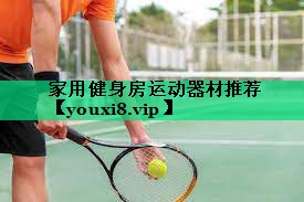 家用健身房运动器材推荐 家用健身房运动器材推荐