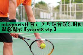 乒乓球台娱乐时间温馨提示 乒乓球台娱乐时间温馨提示
