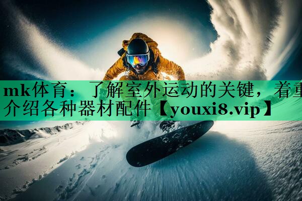 了解室外运动的关键,着重介绍各种器材配件 了解室外运动的关键,着重介绍各种器材配件