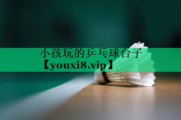 小孩玩的乒乓球台子 小孩玩的乒乓球台子
