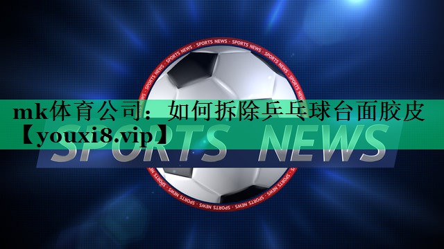 如何拆除乒乓球台面胶皮 如何拆除乒乓球台面胶皮