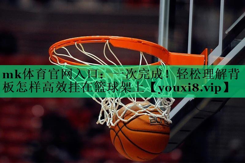 一次完成!轻松理解背板怎样高效挂在篮球架上 一次完成!轻松理解背板怎样高效挂在篮球架上