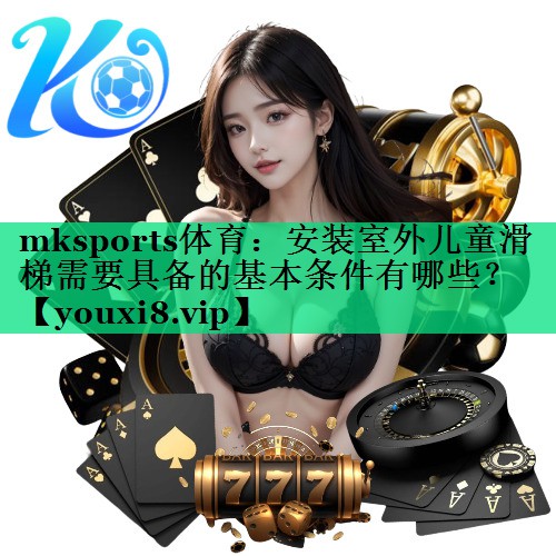 安装室外儿童滑梯需要具备的基本条件有哪些? 安装室外儿童滑梯需要具备的基本条件有哪些?