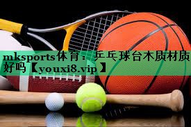 乒乓球台木质材质好吗 乒乓球台木质材质好吗