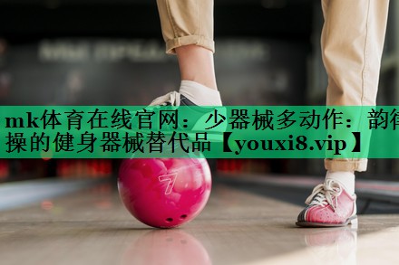 少器械多动作:韵律操的健身器械替代品 少器械多动作:韵律操的健身器械替代品